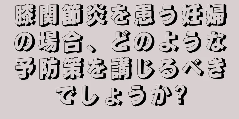 膝関節炎を患う妊婦の場合、どのような予防策を講じるべきでしょうか?