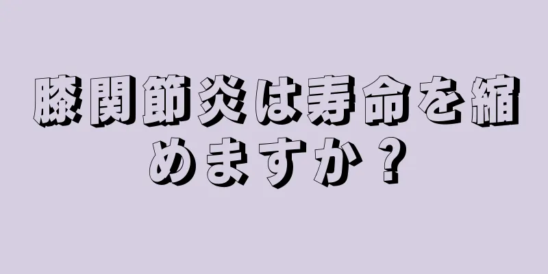 膝関節炎は寿命を縮めますか？