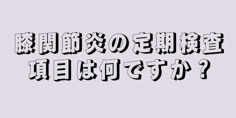 膝関節炎の定期検査項目は何ですか？