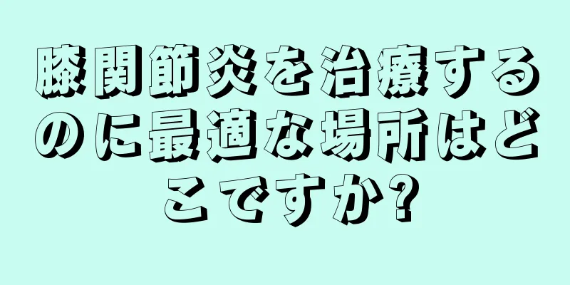 膝関節炎を治療するのに最適な場所はどこですか?