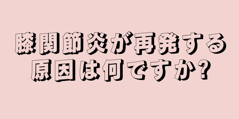膝関節炎が再発する原因は何ですか?