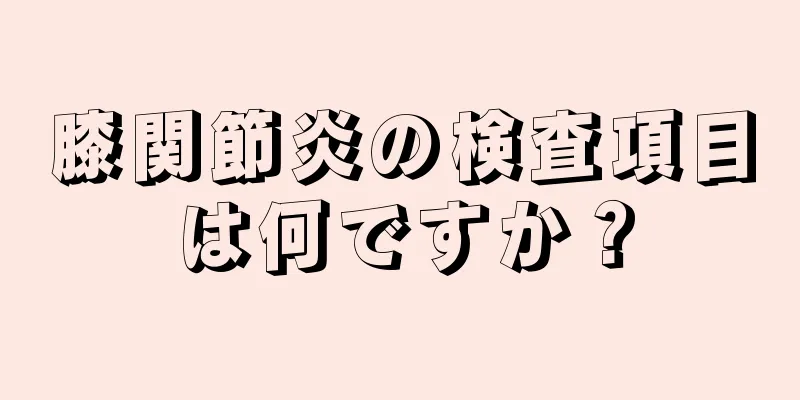 膝関節炎の検査項目は何ですか？