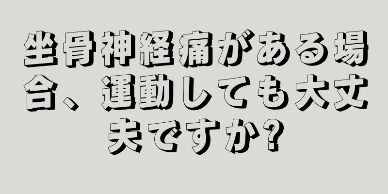 坐骨神経痛がある場合、運動しても大丈夫ですか?