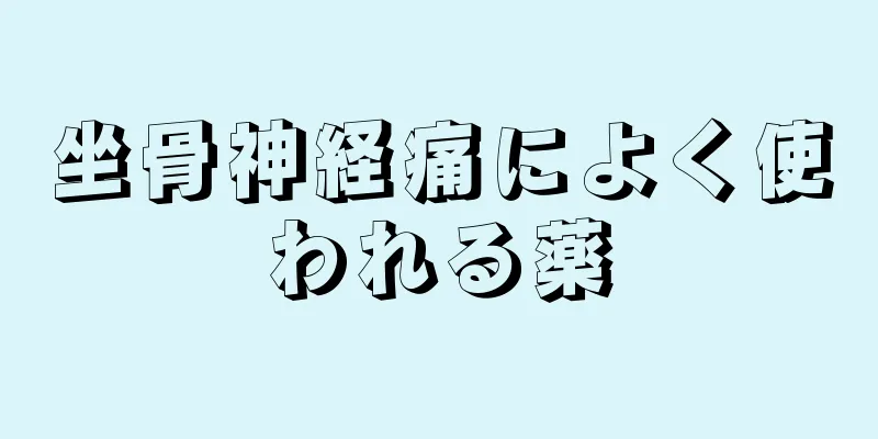坐骨神経痛によく使われる薬