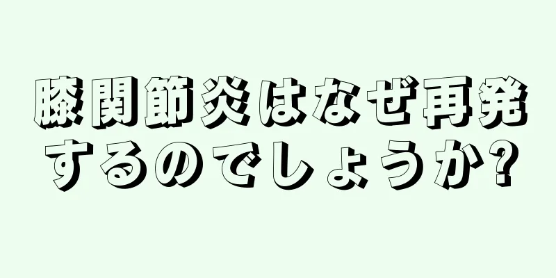 膝関節炎はなぜ再発するのでしょうか?