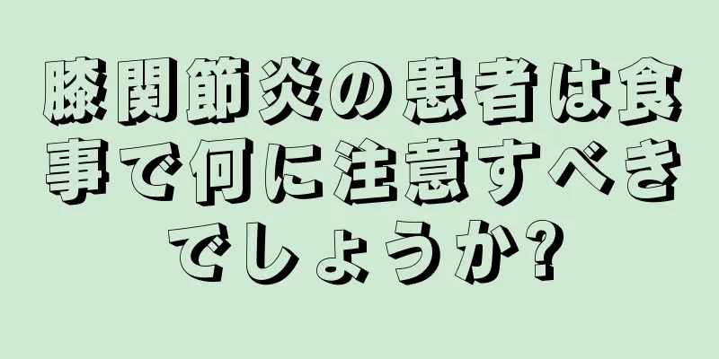 膝関節炎の患者は食事で何に注意すべきでしょうか?
