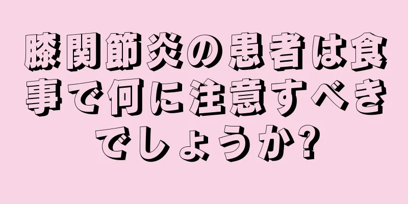膝関節炎の患者は食事で何に注意すべきでしょうか?
