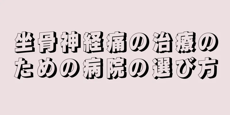 坐骨神経痛の治療のための病院の選び方