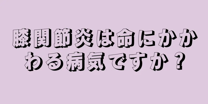 膝関節炎は命にかかわる病気ですか？