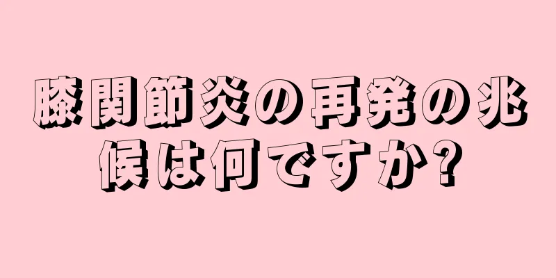膝関節炎の再発の兆候は何ですか?
