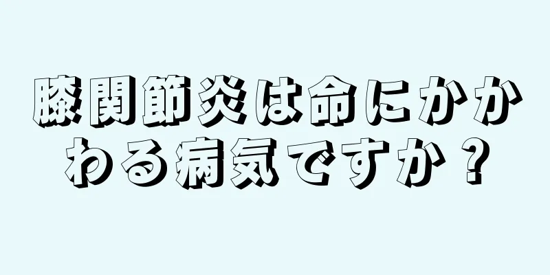 膝関節炎は命にかかわる病気ですか？