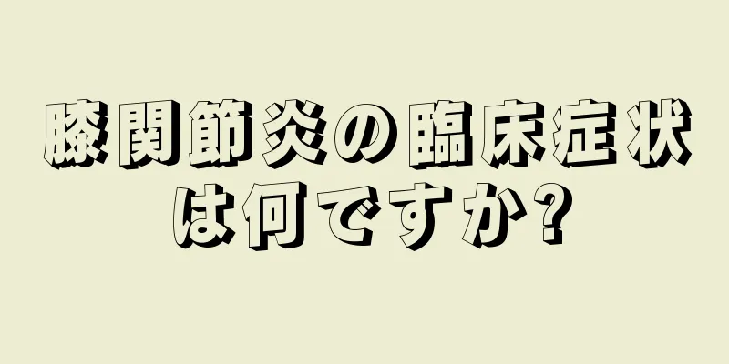 膝関節炎の臨床症状は何ですか?