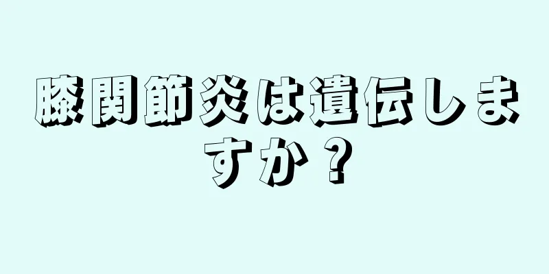 膝関節炎は遺伝しますか？