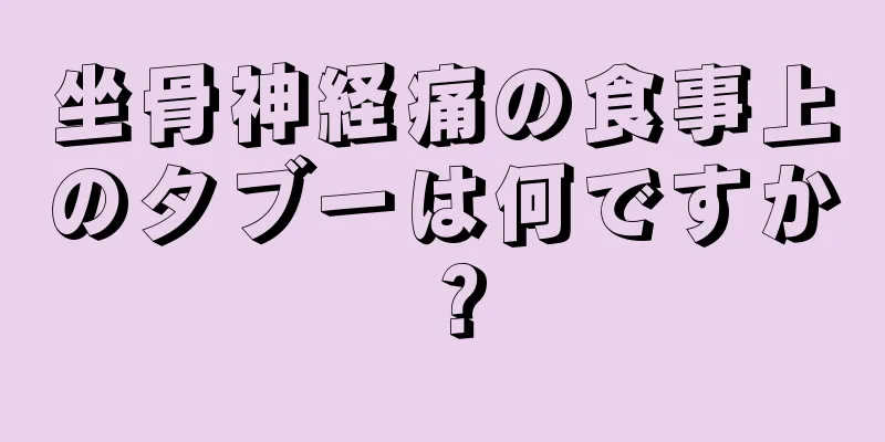 坐骨神経痛の食事上のタブーは何ですか？