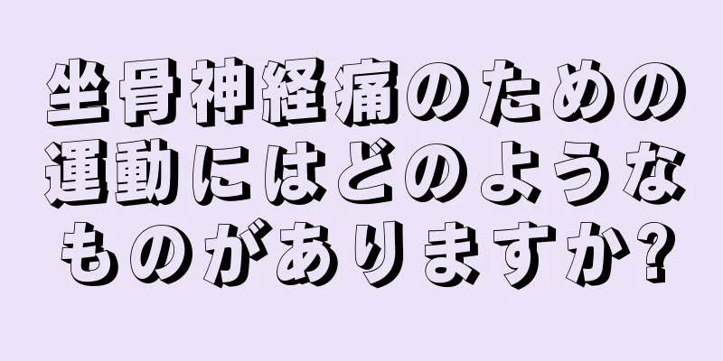 坐骨神経痛のための運動にはどのようなものがありますか?