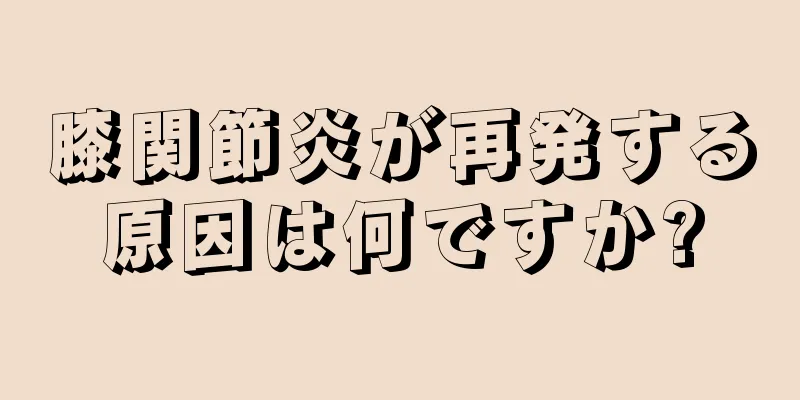 膝関節炎が再発する原因は何ですか?
