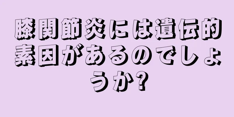 膝関節炎には遺伝的素因があるのでしょうか?