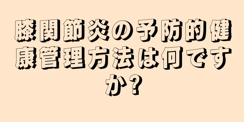 膝関節炎の予防的健康管理方法は何ですか?