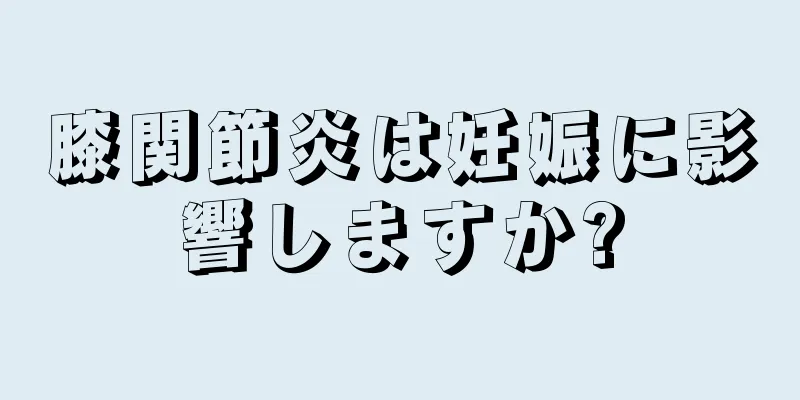 膝関節炎は妊娠に影響しますか?