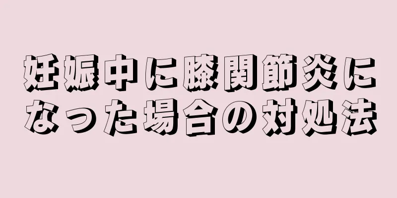 妊娠中に膝関節炎になった場合の対処法