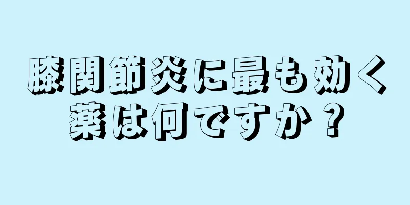 膝関節炎に最も効く薬は何ですか？