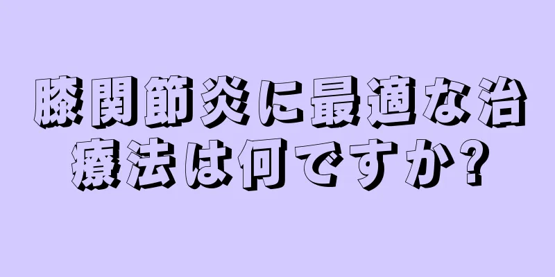 膝関節炎に最適な治療法は何ですか?