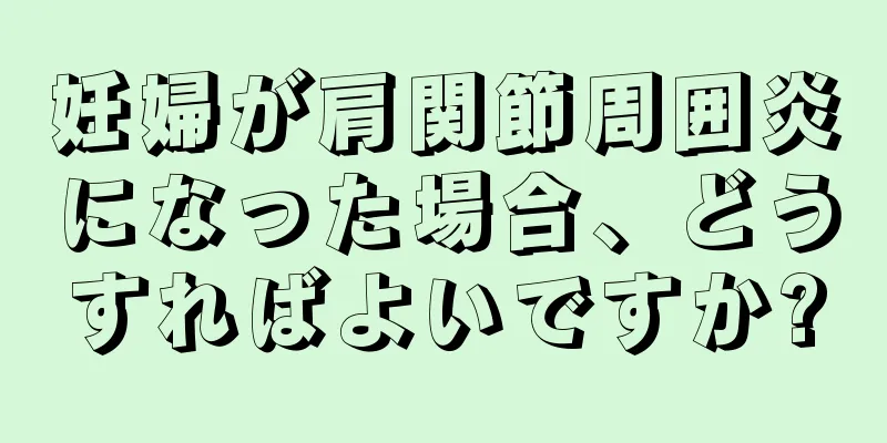 妊婦が肩関節周囲炎になった場合、どうすればよいですか?