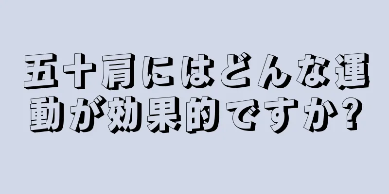 五十肩にはどんな運動が効果的ですか?