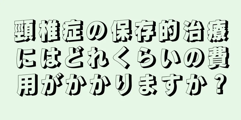 頸椎症の保存的治療にはどれくらいの費用がかかりますか？