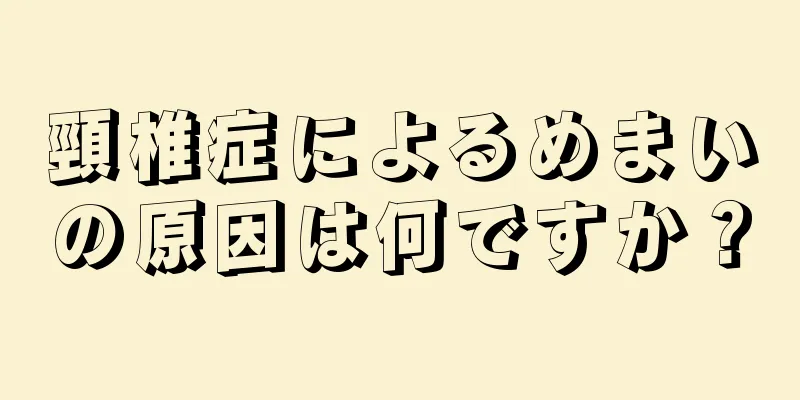 頸椎症によるめまいの原因は何ですか？