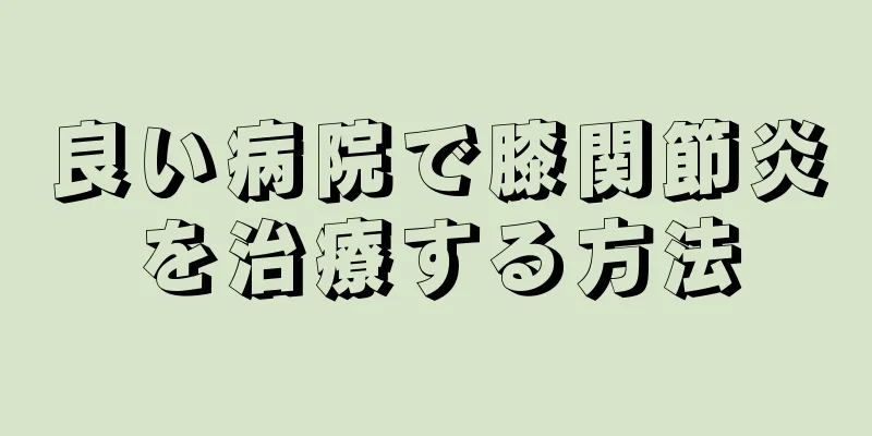 良い病院で膝関節炎を治療する方法