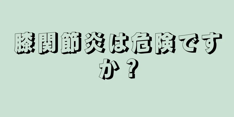 膝関節炎は危険ですか？
