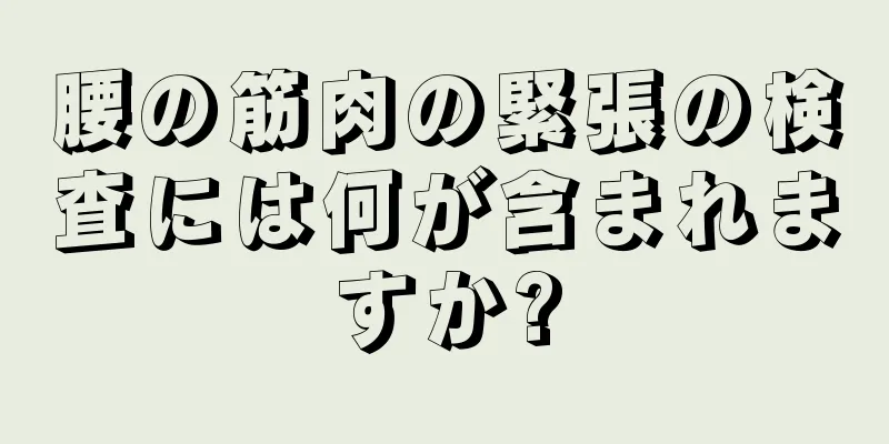 腰の筋肉の緊張の検査には何が含まれますか?