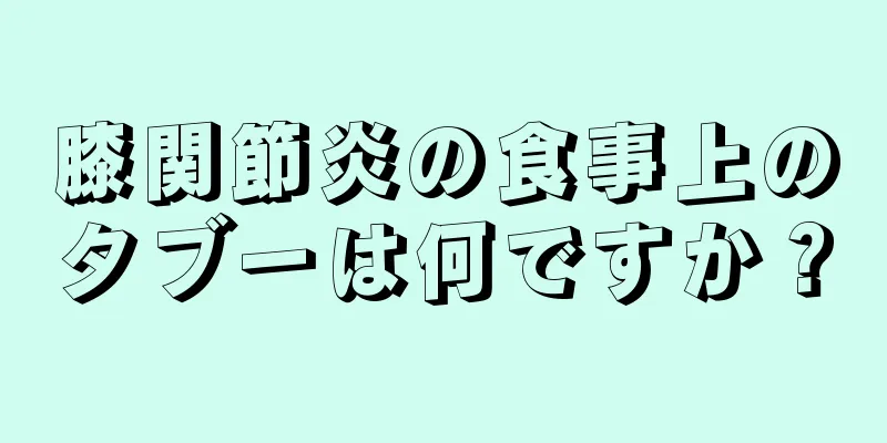 膝関節炎の食事上のタブーは何ですか？