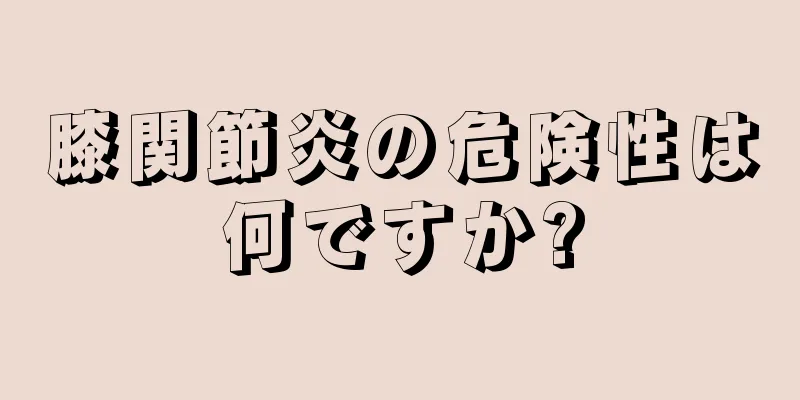 膝関節炎の危険性は何ですか?