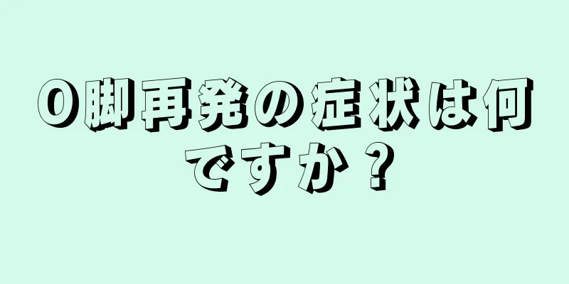 O脚再発の症状は何ですか？