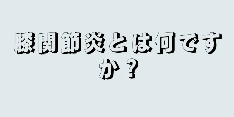 膝関節炎とは何ですか？