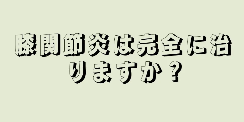 膝関節炎は完全に治りますか？