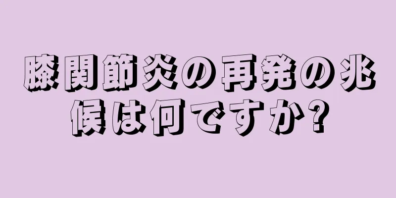 膝関節炎の再発の兆候は何ですか?