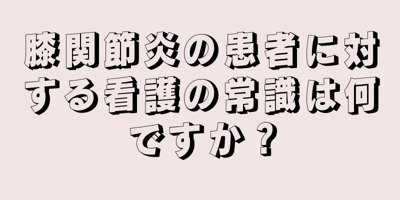 膝関節炎の患者に対する看護の常識は何ですか？