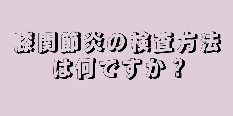 膝関節炎の検査方法は何ですか？
