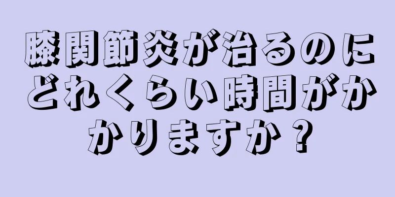 膝関節炎が治るのにどれくらい時間がかかりますか？