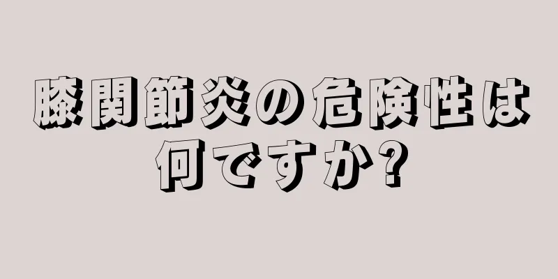 膝関節炎の危険性は何ですか?