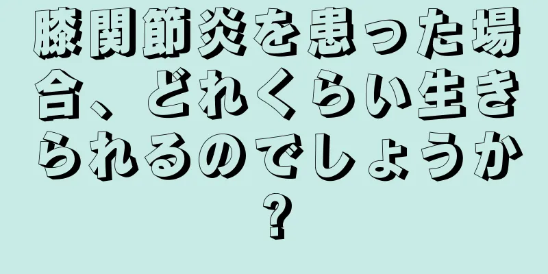 膝関節炎を患った場合、どれくらい生きられるのでしょうか?