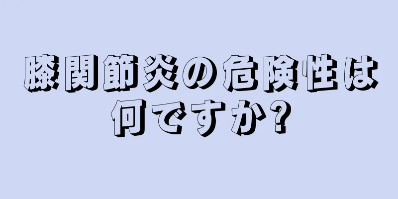 膝関節炎の危険性は何ですか?