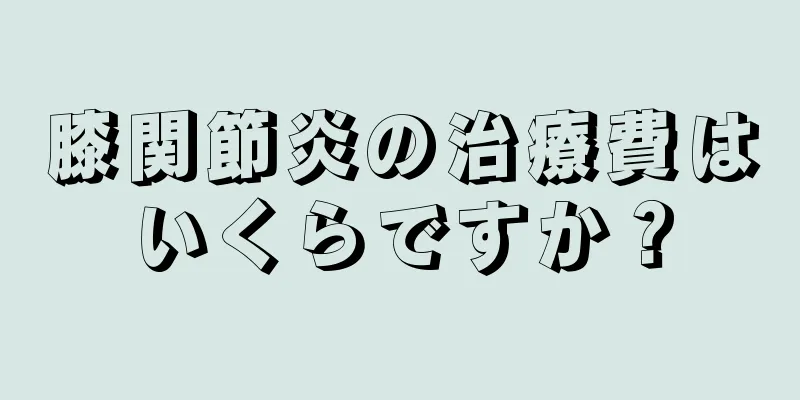 膝関節炎の治療費はいくらですか？