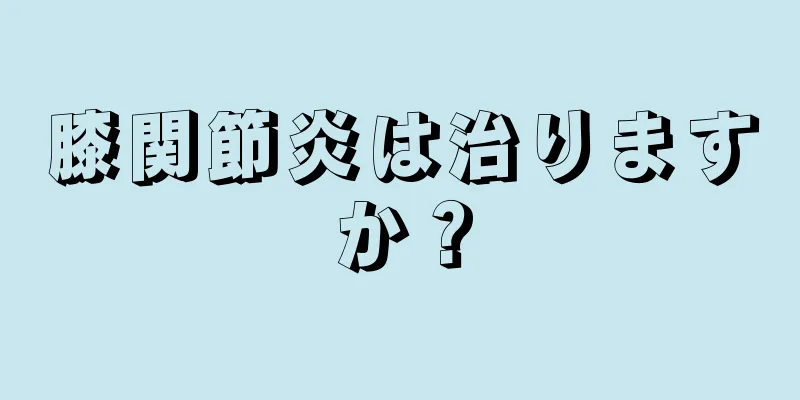 膝関節炎は治りますか？