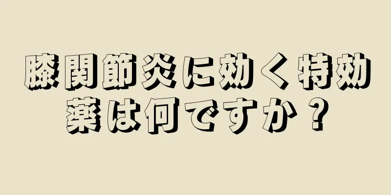膝関節炎に効く特効薬は何ですか？
