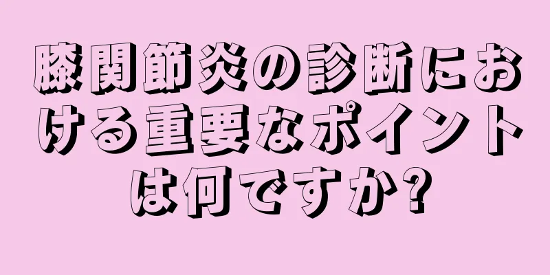 膝関節炎の診断における重要なポイントは何ですか?