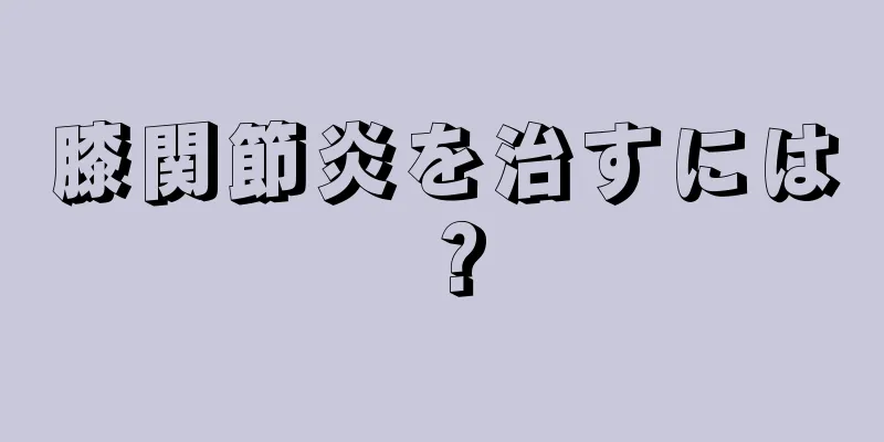 膝関節炎を治すには？